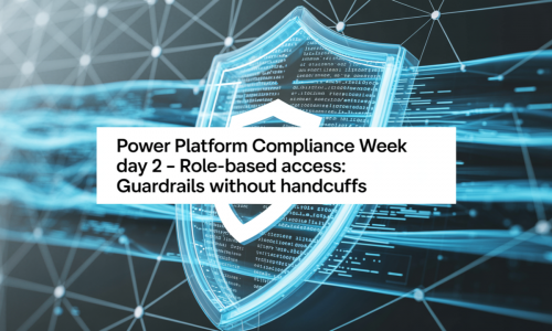 Power Platform Compliance Week Day 2 – Role-Based Access: Guardrails Without Handcuffs