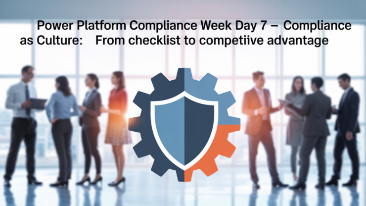 Power Platform Compliance Week Day 7 – Compliance as a Culture: From Checklist to Competitive Advantage