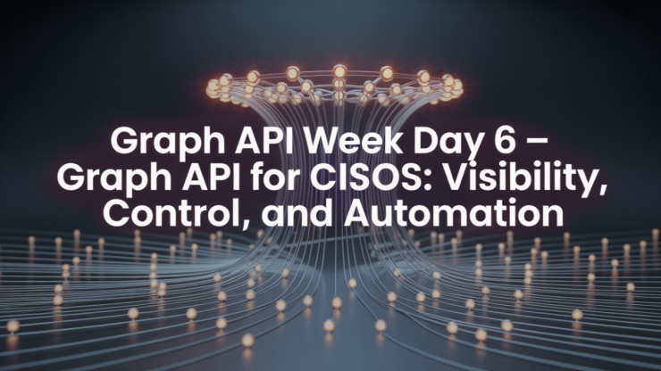 Graph API Week Day 6 - Graph API for CISOs: Visibility, Control, and Automation